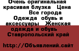 Очень оригинальная, красивая блузка › Цена ­ 700 - Все города Одежда, обувь и аксессуары » Женская одежда и обувь   . Ставропольский край